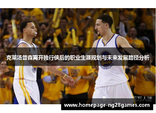 克莱汤普森离开独行侠后的职业生涯规划与未来发展路径分析