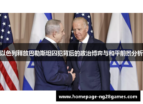 以色列释放巴勒斯坦囚犯背后的政治博弈与和平前景分析
