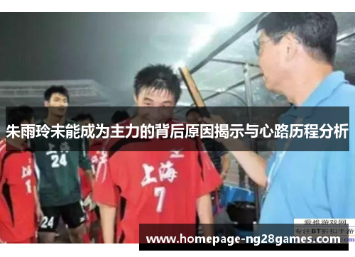 朱雨玲未能成为主力的背后原因揭示与心路历程分析