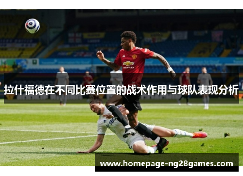 拉什福德在不同比赛位置的战术作用与球队表现分析