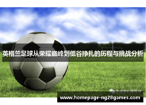 英格兰足球从荣耀巅峰到低谷挣扎的历程与挑战分析