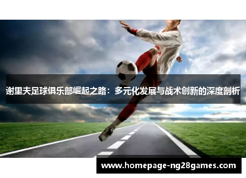 谢里夫足球俱乐部崛起之路：多元化发展与战术创新的深度剖析
