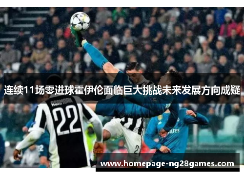连续11场零进球霍伊伦面临巨大挑战未来发展方向成疑 连续11场零进球霍伊伦面临巨大挑战未来发展方向成疑