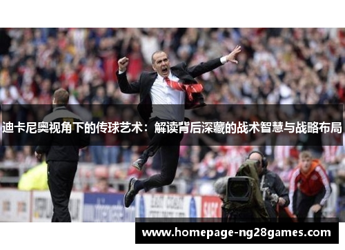 迪卡尼奥视角下的传球艺术:解读背后深藏的战术智慧与战略布局 迪卡尼奥视角下的传球艺术:解读背后深藏的战术智慧与战略布局