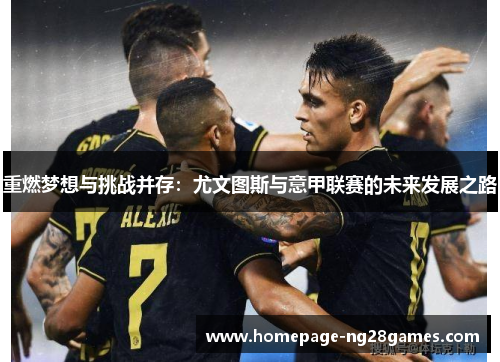 重燃梦想与挑战并存:尤文图斯与意甲联赛的未来发展之路 重燃梦想与挑战并存:尤文图斯与意甲联赛的未来发展之路