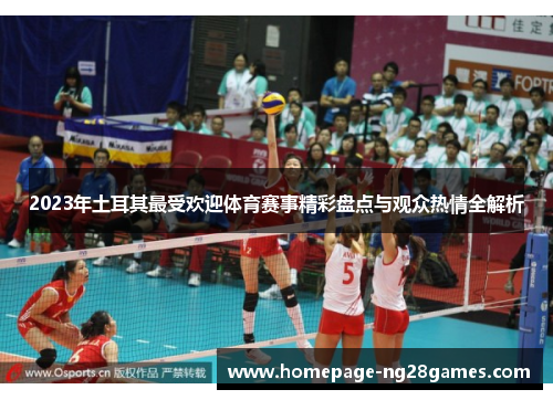2023年土耳其最受欢迎体育赛事精彩盘点与观众热情全解析 2023年土耳其最受欢迎体育赛事精彩盘点与观众热情全解析