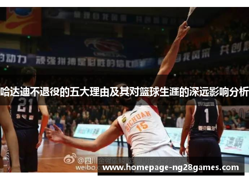 哈达迪不退役的五大理由及其对篮球生涯的深远影响分析