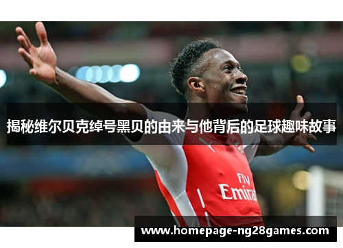 揭秘维尔贝克绰号黑贝的由来与他背后的足球趣味故事