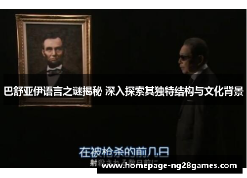 巴舒亚伊语言之谜揭秘 深入探索其独特结构与文化背景 巴舒亚伊语言之谜揭秘 深入探索其独特结构与文化背景