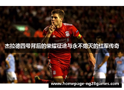 杰拉德四号背后的荣耀征途与永不熄灭的红军传奇 杰拉德四号背后的荣耀征途与永不熄灭的红军传奇