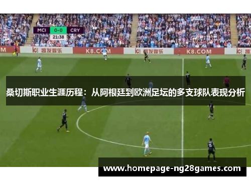 桑切斯职业生涯历程:从阿根廷到欧洲足坛的多支球队表现分析 桑切斯职业生涯历程:从阿根廷到欧洲足坛的多支球队表现分析