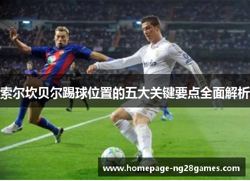 索尔坎贝尔踢球位置的五大关键要点全面解析