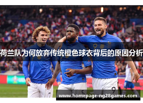 荷兰队为何放弃传统橙色球衣背后的原因分析