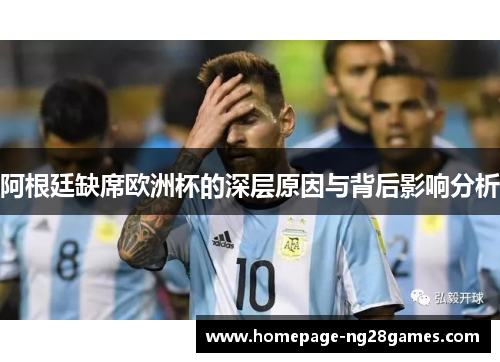 阿根廷缺席欧洲杯的深层原因与背后影响分析