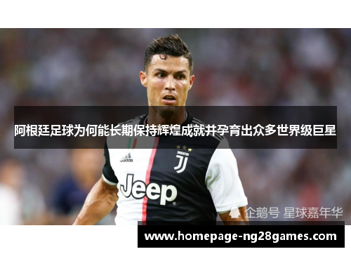 阿根廷足球为何能长期保持辉煌成就并孕育出众多世界级巨星