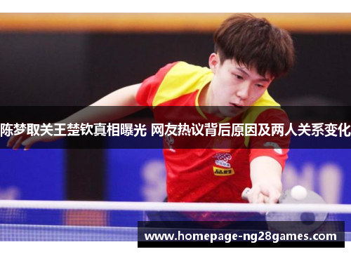陈梦取关王楚钦真相曝光 网友热议背后原因及两人关系变化 陈梦取关王楚钦真相曝光 网友热议背后原因及两人关系变化