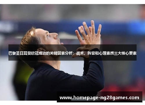 巴黎圣日耳曼欧冠成功的关键因素分析:战术、阵容和心理素质三大核心要素 巴黎圣日耳曼欧冠成功的关键因素分析:战术、阵容和心理素质三大核心要素