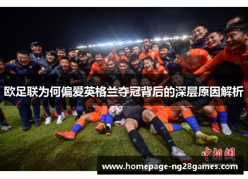 欧足联为何偏爱英格兰夺冠背后的深层原因解析 欧足联为何偏爱英格兰夺冠背后的深层原因解析