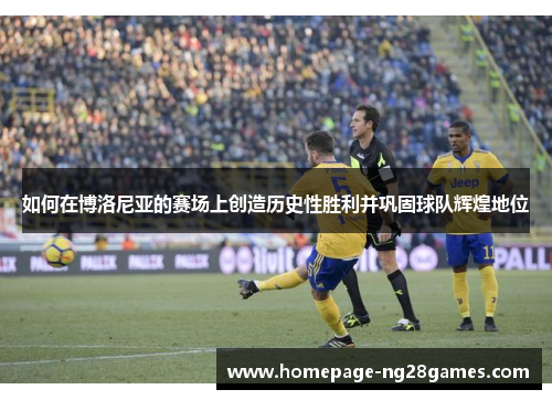 如何在博洛尼亚的赛场上创造历史性胜利并巩固球队辉煌地位
