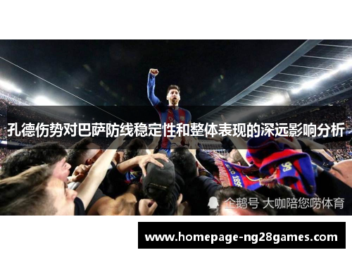 孔德伤势对巴萨防线稳定性和整体表现的深远影响分析