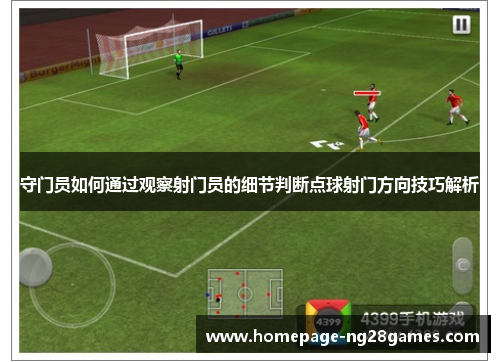 守门员如何通过观察射门员的细节判断点球射门方向技巧解析