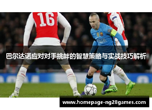 巴尔达诺应对对手挑衅的智慧策略与实战技巧解析