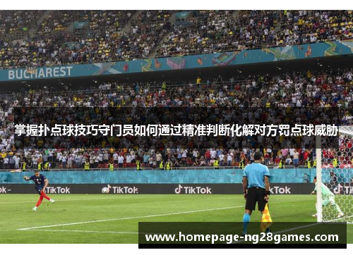 掌握扑点球技巧守门员如何通过精准判断化解对方罚点球威胁