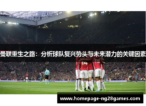 曼联重生之路：分析球队复兴势头与未来潜力的关键因素
