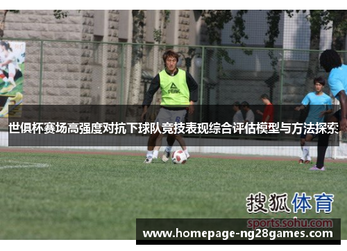 世俱杯赛场高强度对抗下球队竞技表现综合评估模型与方法探索