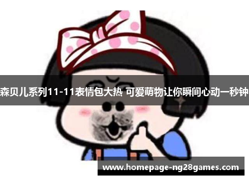 森贝儿系列11-11表情包大热 可爱萌物让你瞬间心动一秒钟 森贝儿系列11-11表情包大热 可爱萌物让你瞬间心动一秒钟