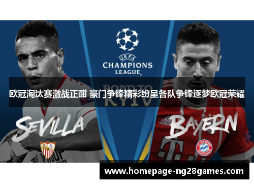 欧冠淘汰赛激战正酣 豪门争锋精彩纷呈各队争锋逐梦欧冠荣耀 欧冠淘汰赛激战正酣 豪门争锋精彩纷呈各队争锋逐梦欧冠荣耀