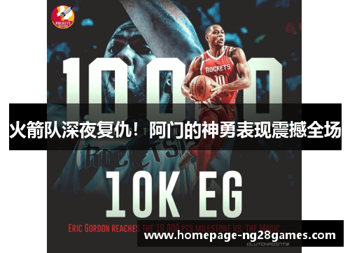 火箭队深夜复仇！阿门的神勇表现震撼全场