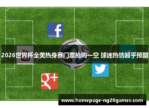 2026世界杯全美热身赛门票抢购一空 球迷热情超乎预期 2026世界杯全美热身赛门票抢购一空 球迷热情超乎预期