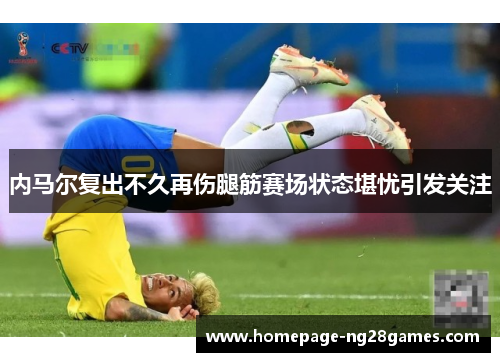 内马尔复出不久再伤腿筋赛场状态堪忧引发关注