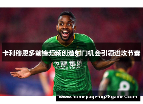 卡利穆恩多前锋频频创造射门机会引领进攻节奏