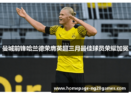 曼城前锋哈兰德荣膺英超三月最佳球员荣耀加冕