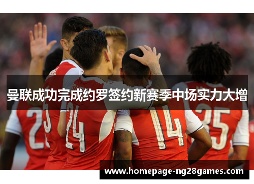 曼联成功完成约罗签约新赛季中场实力大增 曼联成功完成约罗签约新赛季中场实力大增