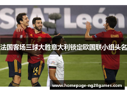 法国客场三球大胜意大利锁定欧国联小组头名 法国客场三球大胜意大利锁定欧国联小组头名