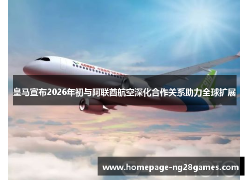 皇马宣布2026年初与阿联酋航空深化合作关系助力全球扩展 皇马宣布2026年初与阿联酋航空深化合作关系助力全球扩展