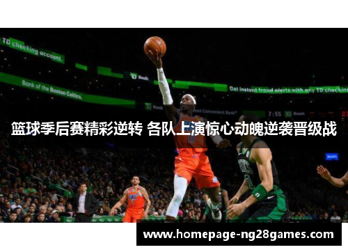 篮球季后赛精彩逆转 各队上演惊心动魄逆袭晋级战 篮球季后赛精彩逆转 各队上演惊心动魄逆袭晋级战