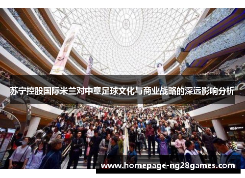 苏宁控股国际米兰对中意足球文化与商业战略的深远影响分析