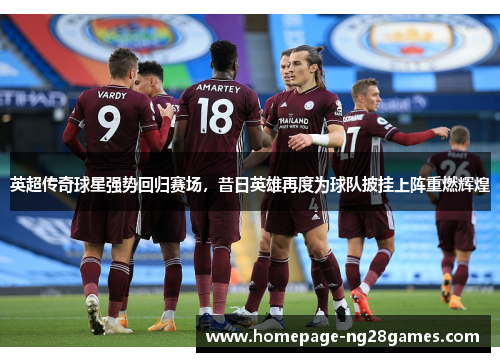 英超传奇球星强势回归赛场，昔日英雄再度为球队披挂上阵重燃辉煌