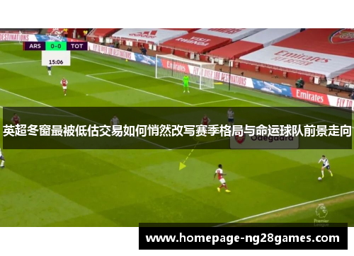 英超冬窗最被低估交易如何悄然改写赛季格局与命运球队前景走向