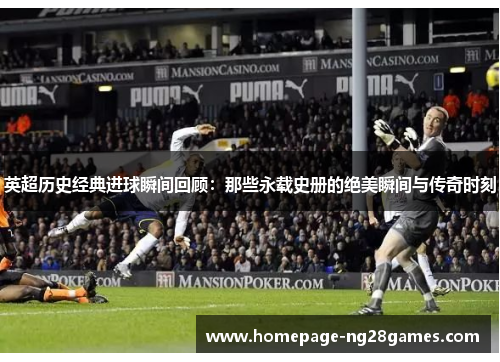 英超历史经典进球瞬间回顾：那些永载史册的绝美瞬间与传奇时刻