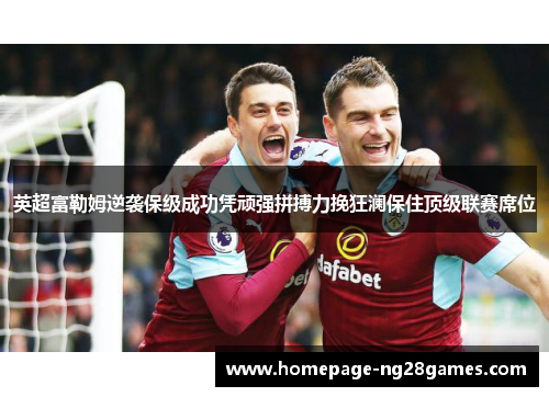 英超富勒姆逆袭保级成功凭顽强拼搏力挽狂澜保住顶级联赛席位