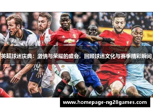 英超球迷庆典：激情与荣耀的盛会，回顾球迷文化与赛季精彩瞬间