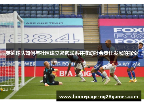 英超球队如何与社区建立紧密联系并推动社会责任发展的探索