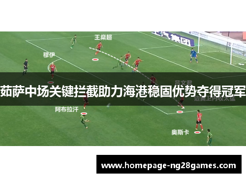 茹萨中场关键拦截助力海港稳固优势夺得冠军