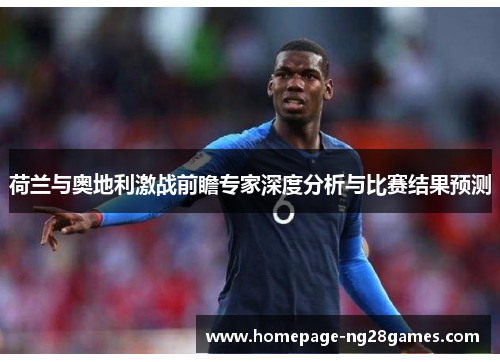 荷兰与奥地利激战前瞻专家深度分析与比赛结果预测