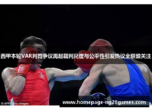 西甲本轮VAR判罚争议再起裁判尺度与公平性引发热议全联盟关注